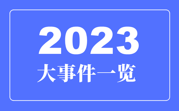 2023年大事件一覽,2023年大事詳細時間表