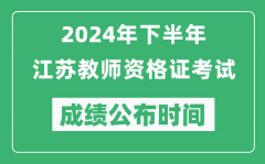2024年下半年江蘇教師資格證考試成績公布時間是什么時候？