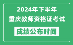 2024年下半年重慶教師資格證考試成績公布時間是什么時候？