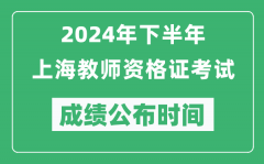 2024年下半年上海教師資格證考試成績公布時間是什么時候？