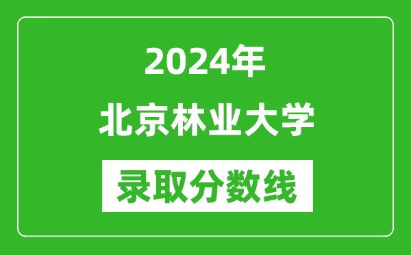 2024年北京林業大學錄取分數線是多少分(附各省錄取最低分)