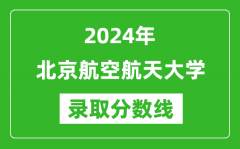 2024年北京航空航天大學錄取分數線是多少分(附各省錄取最低分)